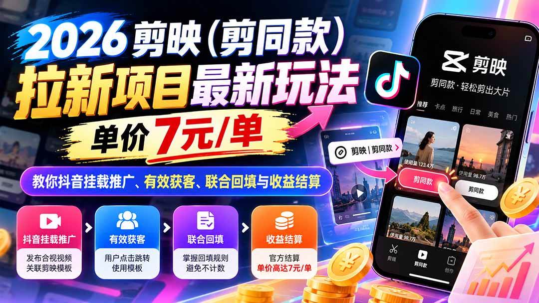 （21027期）2026剪映（剪同款）拉新项目最新玩法，单价7元/单，教你抖音挂载推广、有效获客、联合回填与收益结算祝你网--专注互联网创业.信息差副业研究拒绝割韭菜祝你网