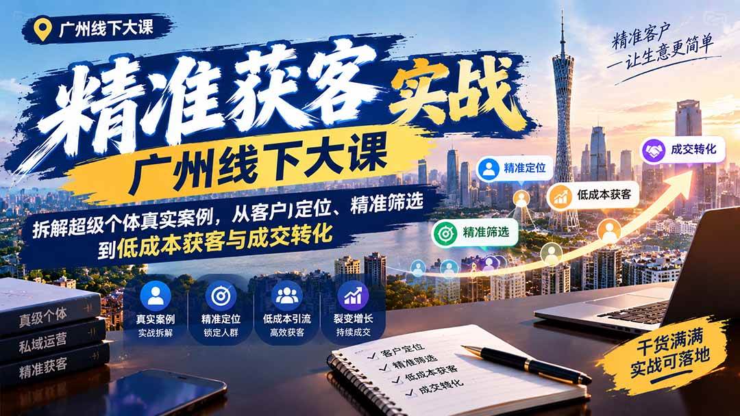 0d00b5171d96b5b4c6b0cdc1325d9813.jpeg (20820期)精准获客实战广州线下大课:拆解超级个体真实案例,从客户定位、精准筛选到低成本获客与成交转化