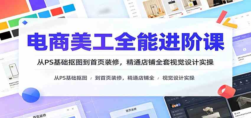 0d2148cc6f9ebf978cff2b6a8feda75a.jpeg 电商美工全能进阶课:从PS基础抠图到首页装修,精通店铺全套视觉设计实操