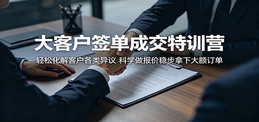 0e053c6cd9d78e1829062d25d77722c7.jpeg 大客户签单成交特训营:轻松化解客户各类异议,科学做报价稳步拿下大额订单