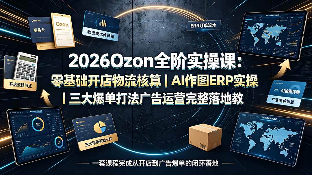 0e0c90728310d81694a370da9d487f98.jpeg (19400期)2026Ozon全阶实操课:零基础开店物流核算|AI作图ERP实操|三大爆单打法广告运营完整落地教程