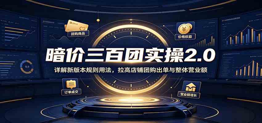 0ee58be3a0f5a7f42b8074169ef8ad05.jpeg 暗价三百团实操2.0:详解新版本规则用法,拉高店铺团购出单与整体营业额