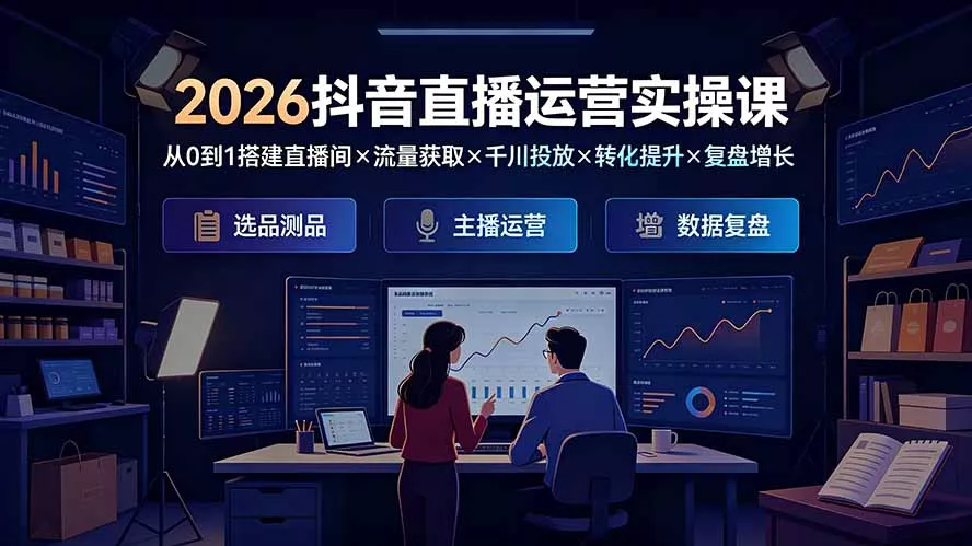 2026抖音直播运营实操课：从0到1搭建直播间×流量获取×千川投放×转化提升×复盘增长，系统掌握完整闭环祝你网--专注互联网创业.信息差副业研究拒绝割韭菜祝你网