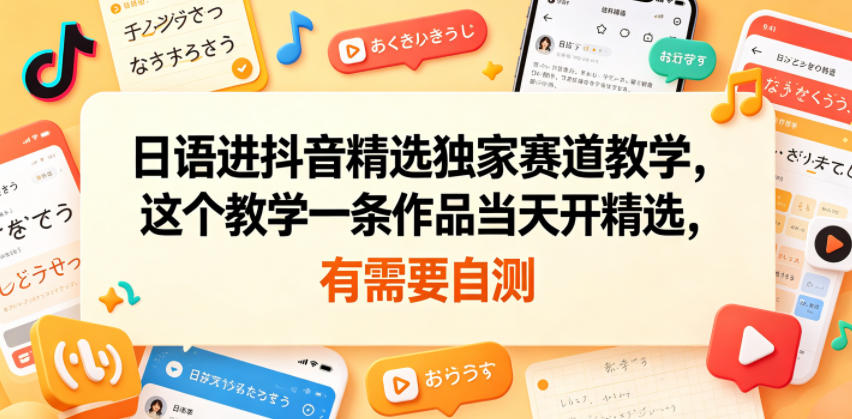 日语进抖音精选独家赛道教学，这个教学一条作品当天开精选，有需要自测祝你网--专注互联网创业.信息差副业研究拒绝割韭菜祝你网