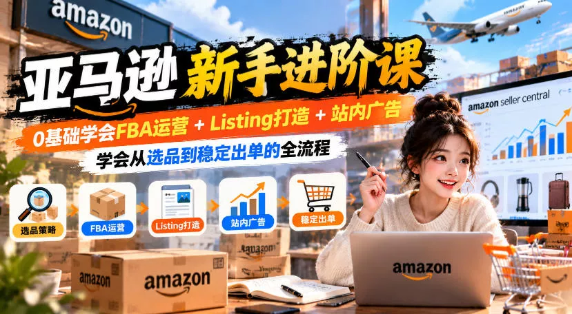 11b0e18c1d7b7253b2a4e9afdecee660.webp 亚马逊新手进阶课,0基础学会FBA运营+Listing打造+站内广告,学会从选品到稳定出单的全流程