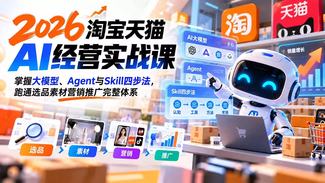 【无水印】2026淘宝天猫AI经营实战课：掌握大模型、Agent与Skill四步法，跑通选品素材营销推广完整体系祝你网--专注互联网创业.信息差副业研究拒绝割韭菜祝你网