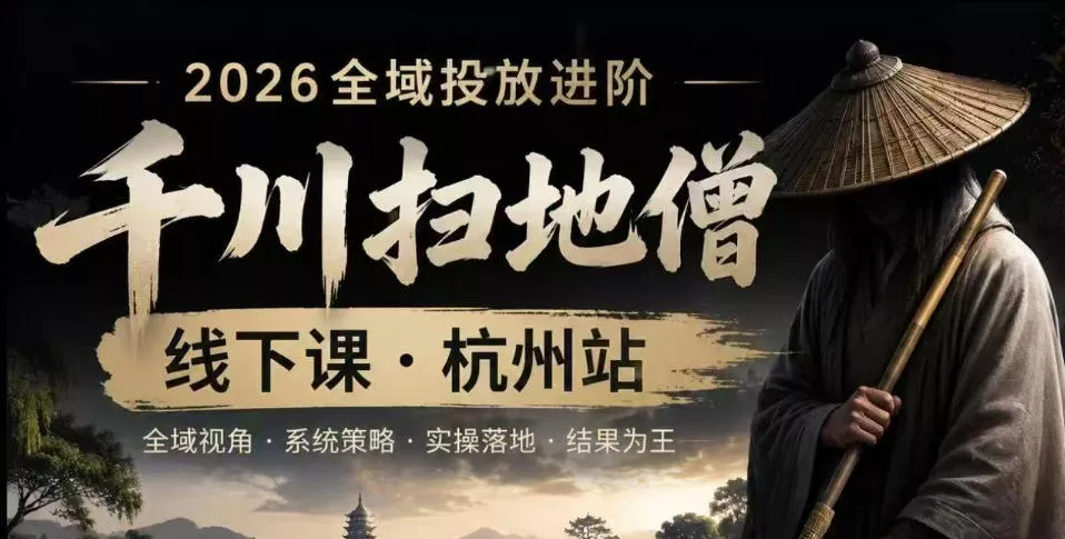 千川扫地僧2026抖音全域投放进阶课，少走弯路·快速起量·掌控增长，6月12-14号杭州线下课(更新)祝你网--专注互联网创业.信息差副业研究拒绝割韭菜祝你网