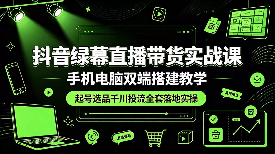 13d513e2a9ecf45e9576a02c0e8233f0.webp 抖音绿幕直播带货实战课,手机电脑双端搭建教学,起号选品千川投流全套落地实操
