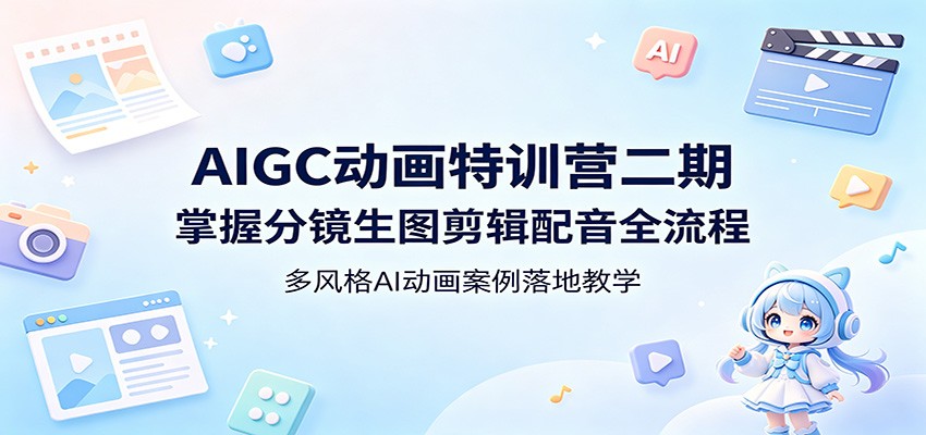 AIGC动画特训营二期：掌握分镜生图剪辑配音全流程，多风格AI动画案例落地教学祝你网--专注互联网创业.信息差副业研究拒绝割韭菜祝你网