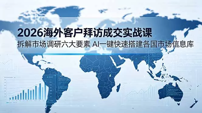 14561060712446dcfb5a1d9a9bf3c664.webp 2026海外客户拜访成交实战课:拆解市场调研六大要素,AI一键快速搭建各国市场信息库