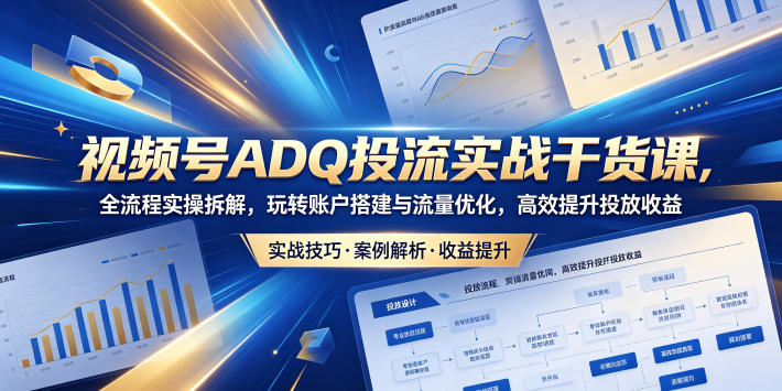 148c518ae44d55b95b4f209bf0144ea9.jpeg 视频号ADQ投流实战干货课,全流程实操拆解,玩转账户搭建与流量优化,高效提升投放收益