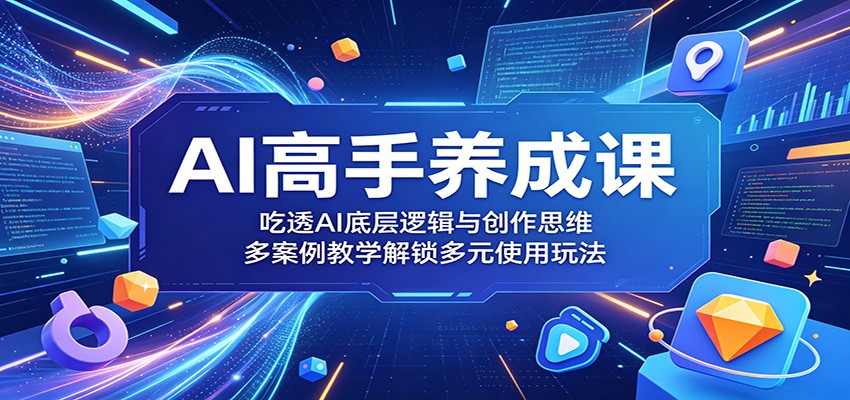 AI高手养成课:吃透AI底层逻辑与创作思维,多案例教学解锁多元使用玩法祝你网--专注互联网创业.信息差副业研究拒绝割韭菜祝你网