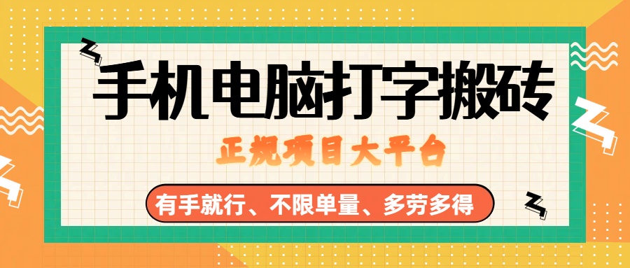 （18377期）纯手机电脑打字搬砖，副业可发展主业来做蓝海项目，有手就行，几秒一单，不限单量，多劳多得，收益全程有官方托底，正规项目大平台祝你网--专注互联网创业.信息差副业研究拒绝割韭菜祝你网