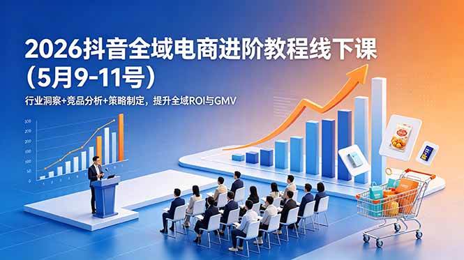 15db114e9e3d47a9286694504a3a8a06.jpeg (18893期)2026抖音全域电商进阶教程线下课(5月9-11号)行业洞察+竞品分析+策略制定,提升全域ROI与GMV