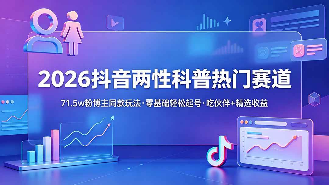 (18981期)2026抖音两性科普热门赛道,71.5w粉博主同款玩法,零基础轻松起号,吃伙伴+精选收益祝你网--专注互联网创业.信息差副业研究拒绝割韭菜祝你网