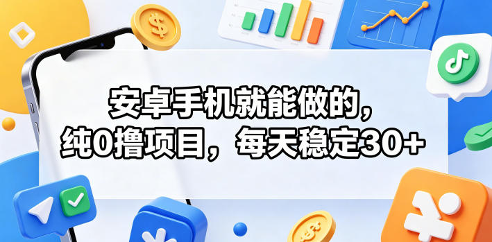 安卓手机就能做的，纯0撸项目，每天稳定30+祝你网--专注互联网创业.信息差副业研究拒绝割韭菜祝你网