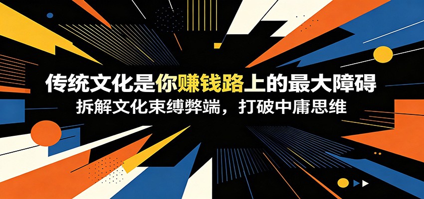 付费文章:《传统文化是你赚钱路上的最大障碍》拆解文化束缚弊端,打破中庸思维祝你网--专注互联网创业.信息差副业研究拒绝割韭菜祝你网