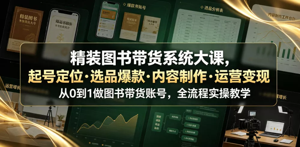 18434dc4a91699337f5b661117557091.webp 精装图书带货系统大课,起号定位・选品爆款・内容制作・运营变现,从0到1做图书带货账号,全流程实操教学(更新)