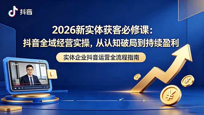 （18503期）2026新实体获客必修课：抖音全域经营实操，从认知破局到持续盈利祝你网--专注互联网创业.信息差副业研究拒绝割韭菜祝你网