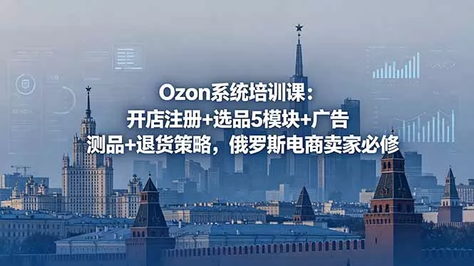 1989d5ee645d8ca854e47bab1ca816b6.webp Ozon系统培训课:开店注册+选品5模块+广告测品+退货策略,俄罗斯电商卖家必修