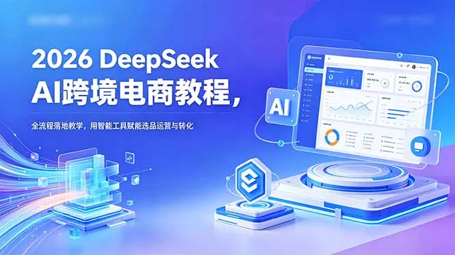 2026 DeepSeek AI跨境电商教程,全流程落地教学,用智能工具赋能选品运营与转化祝你网--专注互联网创业.信息差副业研究拒绝割韭菜祝你网