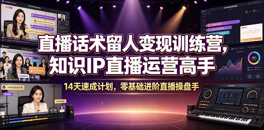 直播话术留人变现训练营，知识IP直播运营高手，14天速成计划，零基础进阶直播操盘手祝你网--专注互联网创业.信息差副业研究拒绝割韭菜祝你网