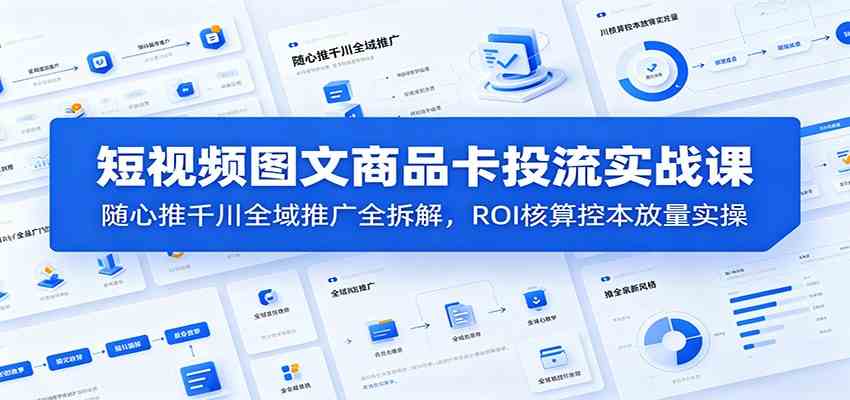 1bf65f8bfea6cb6ad9f75cd54a00e07f.jpeg 短视频图文商品卡投流实战课:随心推千川全域推广全拆解,ROI核算控本放量实操