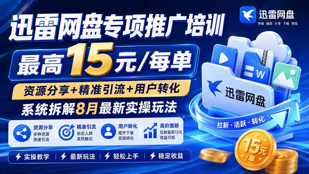 （19960期）迅雷网盘专项推广培训-更新0818——最高15元/每单，资源分享+精准引流+用户转化，系统拆解最新实操玩法祝你网--专注互联网创业.信息差副业研究拒绝割韭菜祝你网