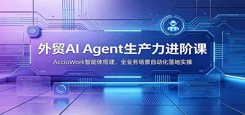 1e547b6b8404e00f267ec06c91604a15.jpeg 外贸AI Agent生产力进阶课:AccioWork智能体搭建,全业务场景自动化落地实操