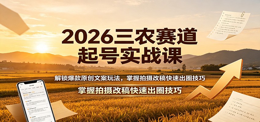2026三农赛道起号实战课:解锁爆款原创文案玩法,掌握拍摄改稿快速出圈技巧祝你网--专注互联网创业.信息差副业研究拒绝割韭菜祝你网
