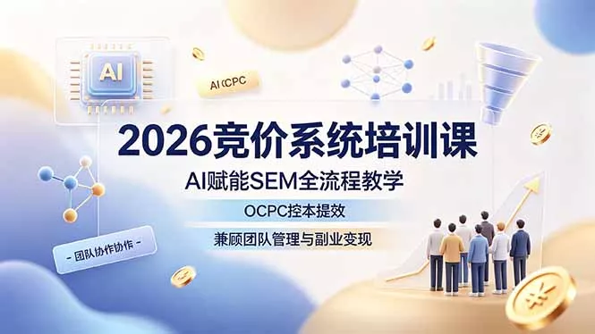2026竞价系统培训课,AI赋能SEM全流程教学,OCPC控本提效,兼顾团队管理与副业变现祝你网--专注互联网创业.信息差副业研究拒绝割韭菜祝你网