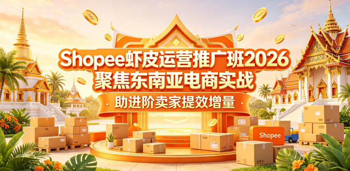 Shopee虾皮运营推广班2026，聚焦东南亚电商实战，助进阶卖家提效增量祝你网--专注互联网创业.信息差副业研究拒绝割韭菜祝你网