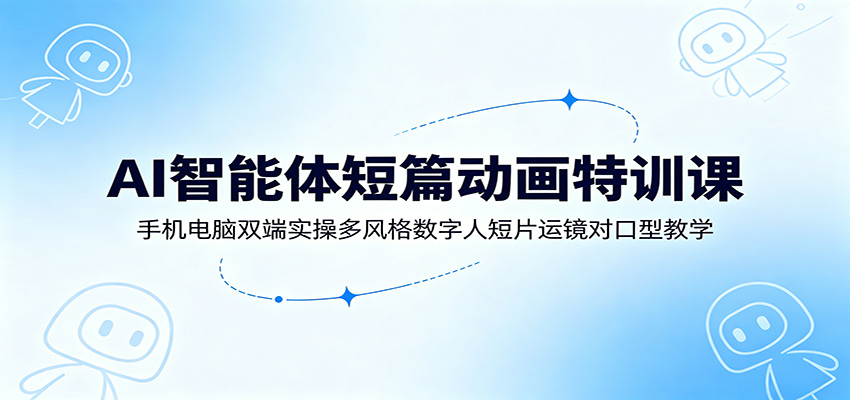 20c667bd26b56dc6c617767e27d603be.jpeg AI智能体短篇动画特训课:手机电脑双端实操多风格数字人短片运镜对口型教学