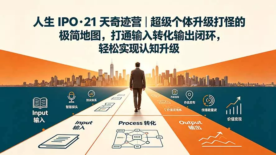 人生 IPO-21 天奇迹营｜超级个体升级打怪的极简地图，打通输入转化输出闭环，轻松实现认知升级祝你网--专注互联网创业.信息差副业研究拒绝割韭菜祝你网