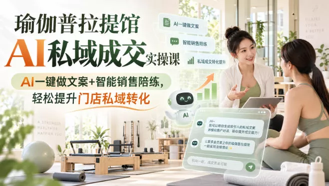 瑜伽普拉提馆AI私域成交实操课|AI一键做文案+智能销售陪练,轻松提升门店私域转化祝你网--专注互联网创业.信息差副业研究拒绝割韭菜祝你网