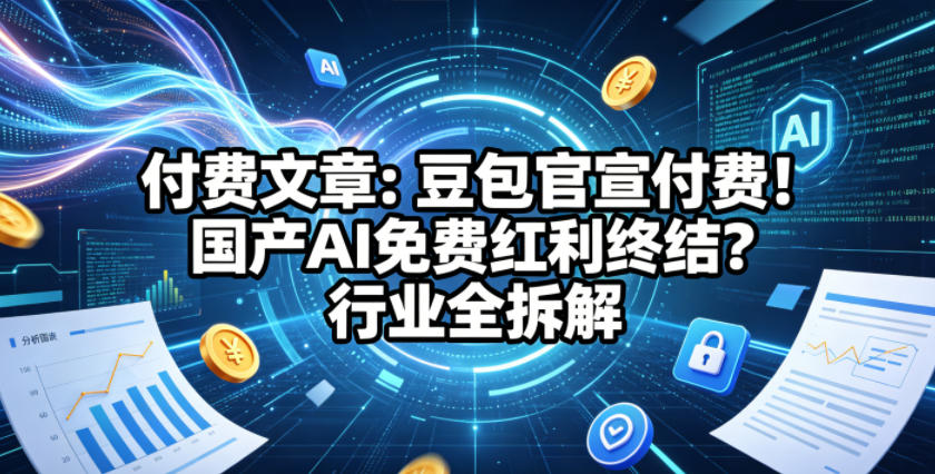 付费文章：豆包官宣付费！国产AI免费红利终结？行业全拆解祝你网--专注互联网创业.信息差副业研究拒绝割韭菜祝你网