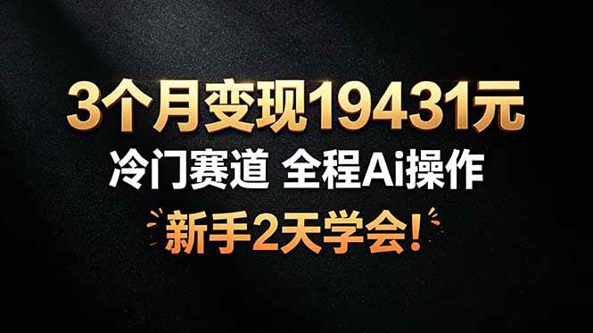 （19096期）3个月变现19431元，冷门赛道 全程Ai操作，新手2天学会！祝你网--专注互联网创业.信息差副业研究拒绝割韭菜祝你网
