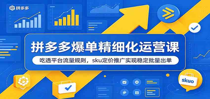 拼多多爆单精细化运营课:吃透平台流量规则,sku定价推广实现稳定批量出单祝你网--专注互联网创业.信息差副业研究拒绝割韭菜祝你网