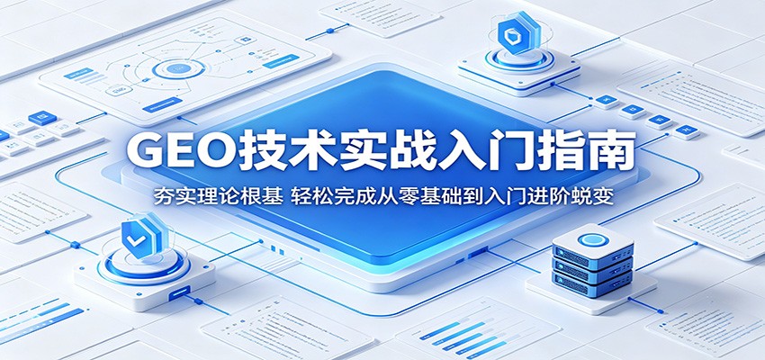 GEO技术实战入门指南:夯实理论根基,轻松完成从零基础到入门进阶蜕变祝你网--专注互联网创业.信息差副业研究拒绝割韭菜祝你网