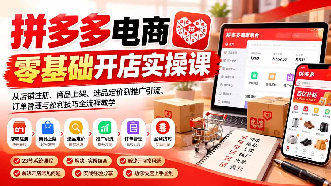 拼多多电商零基础开店实操课：从店铺注册、商品上架、选品定价到推广引流、订单管理与盈利技巧全流程教学