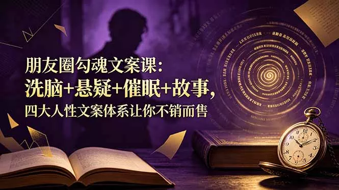 朋友圈勾魂文案课：洗脑+悬疑+催眠+故事，四大人性文案体系让你不销而售祝你网--专注互联网创业.信息差副业研究拒绝割韭菜祝你网