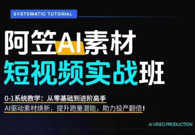 AI视频素材实战班，0-1系统教学，从零基础到进阶高手AI驱动素材焕新，提升跑量潜能，助力投产翻倍(更新)祝你网--专注互联网创业.信息差副业研究拒绝割韭菜祝你网