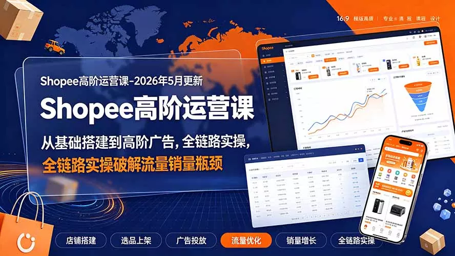 Shopee高阶运营课-2026年更新,从基础搭建到高阶广告,全链路实操破解流量销量瓶颈祝你网--专注互联网创业.信息差副业研究拒绝割韭菜祝你网