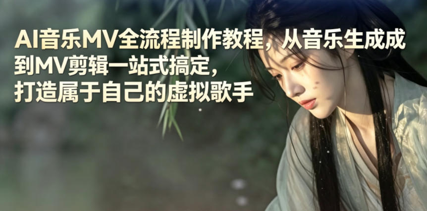 AI音乐MV全流程制作教程,从音乐生成到MV剪辑一站式搞定,打造属于自己的虚拟歌手祝你网--专注互联网创业.信息差副业研究拒绝割韭菜祝你网
