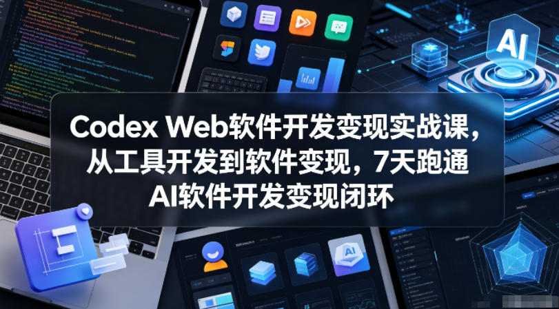 Codex Web软件开发变现实战课,从工具开发到软件变现,7天跑通AI软件开发变现闭环祝你网--专注互联网创业.信息差副业研究拒绝割韭菜祝你网