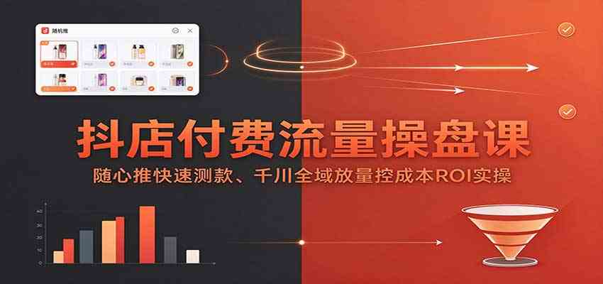 2672165a25daef4f870a10a3334f8fc9.jpeg 抖店付费流量操盘课:随心推快速测款、千川全域放量控成本ROI实操