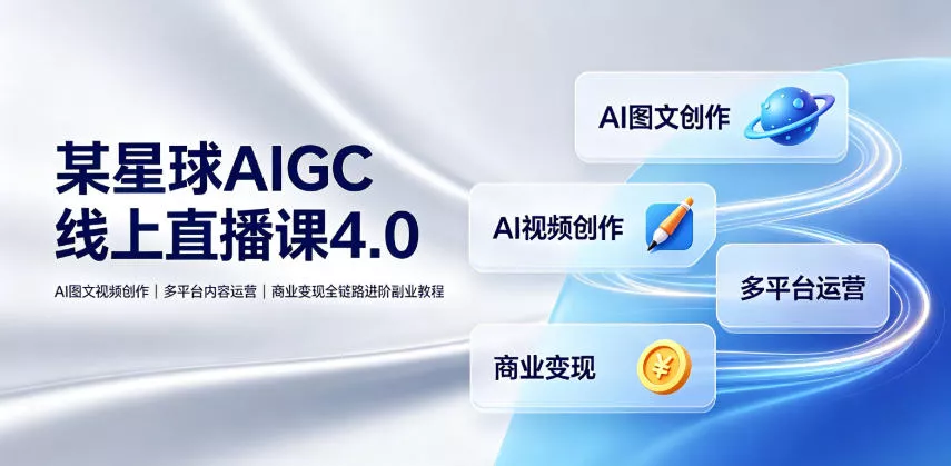 某星球AIGC线上直播课4.0|AI图文视频创作、多平台内容运营、商业变现全链路进阶副业教程祝你网--专注互联网创业.信息差副业研究拒绝割韭菜祝你网