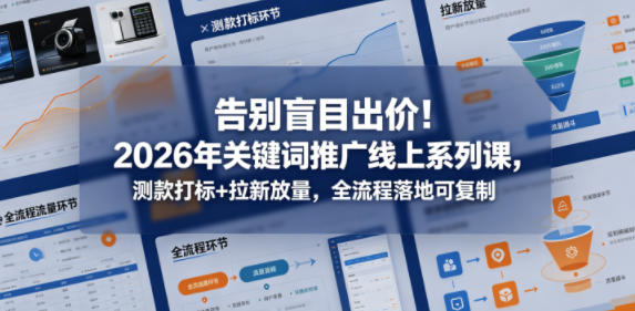告别盲目出价!2026年关键词推广线上系列课,测款打标+拉新放量,全流程落地可复制(更新0516)祝你网--专注互联网创业.信息差副业研究拒绝割韭菜祝你网