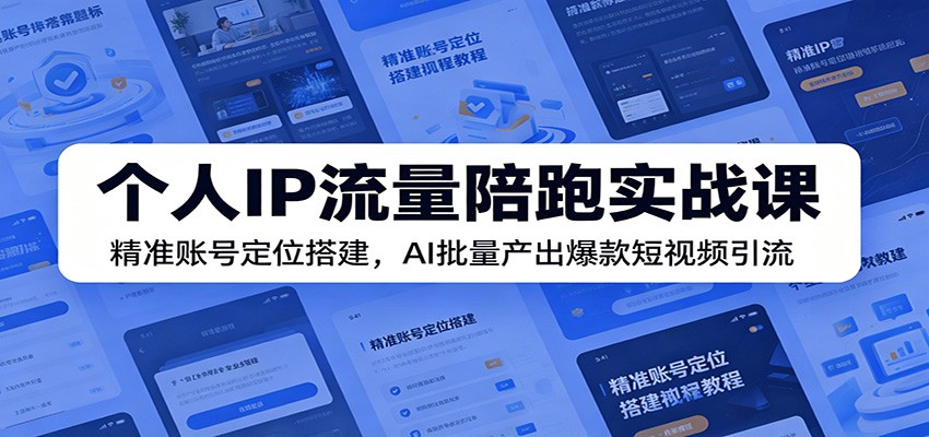 个人IP流量陪跑实战课:精准账号定位搭建,AI批量产出爆款短视频引流祝你网--专注互联网创业.信息差副业研究拒绝割韭菜祝你网