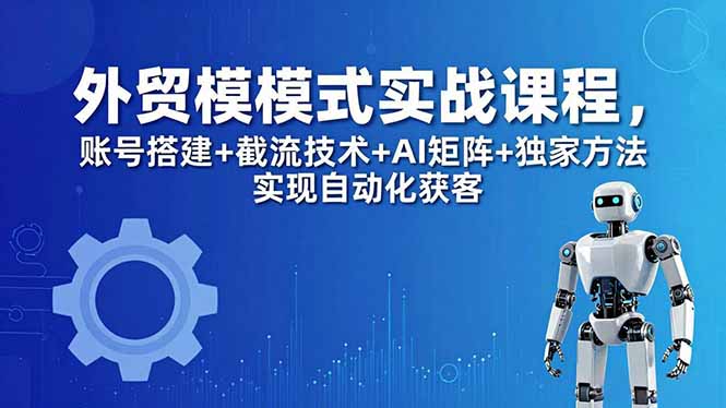 外贸新模式实战课程-更新5月，账号搭建+截流技术+AI矩阵+独家方法实现自动化获客祝你网--专注互联网创业.信息差副业研究拒绝割韭菜祝你网